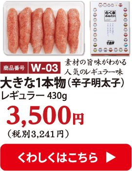 W-03 大きな1本物（辛子明太子） 430g 3500円